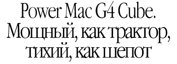 Power Mac G4 Cube. Мощный, как трактор, тихий как шёпот